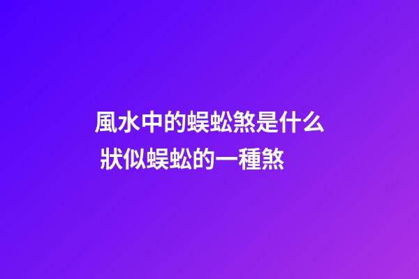 風水中的蜈蚣煞是什么 狀似蜈蚣的一種煞